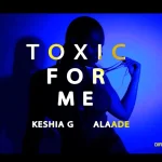 Keshia G Toxic For Me Ft Alaade